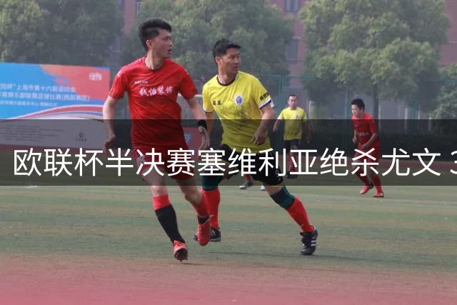 欧联杯半决赛塞维利亚绝杀尤文 3-2挺进决赛